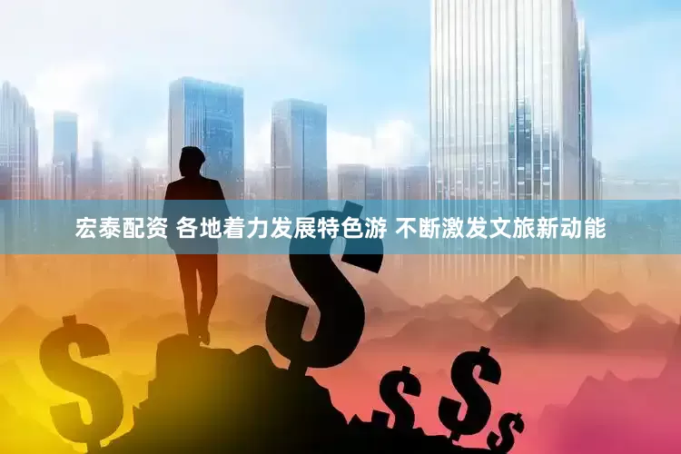 宏泰配资 各地着力发展特色游 不断激发文旅新动能