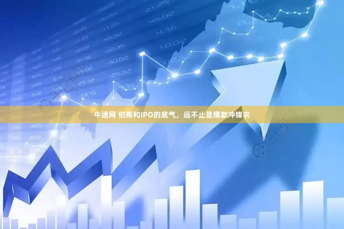 牛途网 伯希和IPO的底气，远不止是爆款冲锋衣