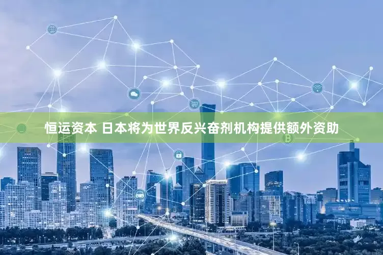 恒运资本 日本将为世界反兴奋剂机构提供额外资助