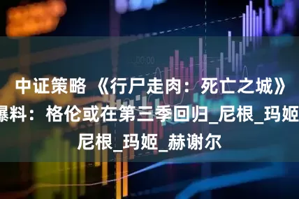 中证策略 《行尸走肉：死亡之城》制片人爆料：格伦或在第三季回归_尼根_玛姬_赫谢尔