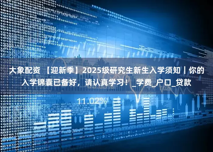 大象配资 【迎新季】2025级研究生新生入学须知｜你的入学锦囊已备好，请认真学习！_学费_户口_贷款