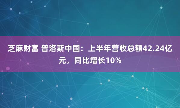 芝麻财富 普洛斯中国：上半年营收总额42.24亿元，同比增长10%