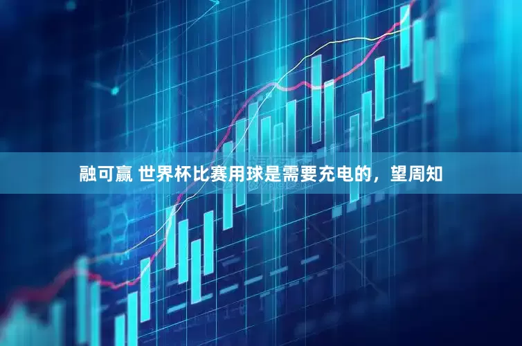 融可赢 世界杯比赛用球是需要充电的，望周知
